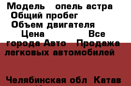 › Модель ­ опель астра › Общий пробег ­ 98 000 › Объем двигателя ­ 2 › Цена ­ 433 000 - Все города Авто » Продажа легковых автомобилей   . Челябинская обл.,Катав-Ивановск г.